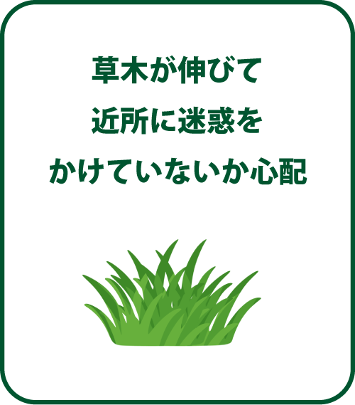 草木が伸びて近所に迷惑をかけていないか心配